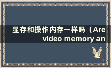 显存和操作内存一样吗（Are video memory andoperative memory is same）